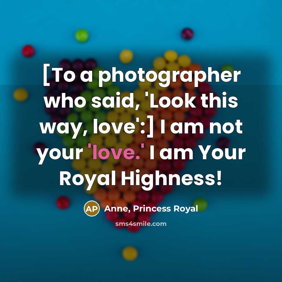 “[To a photographer who said, 'Look this way, love':] I…” quote by Anne, Princess Royal