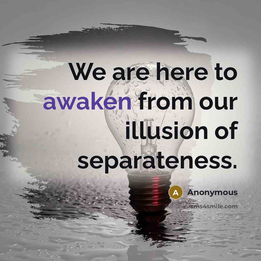 “We are here to awaken from our illusion of separateness.” quote by Anonymous