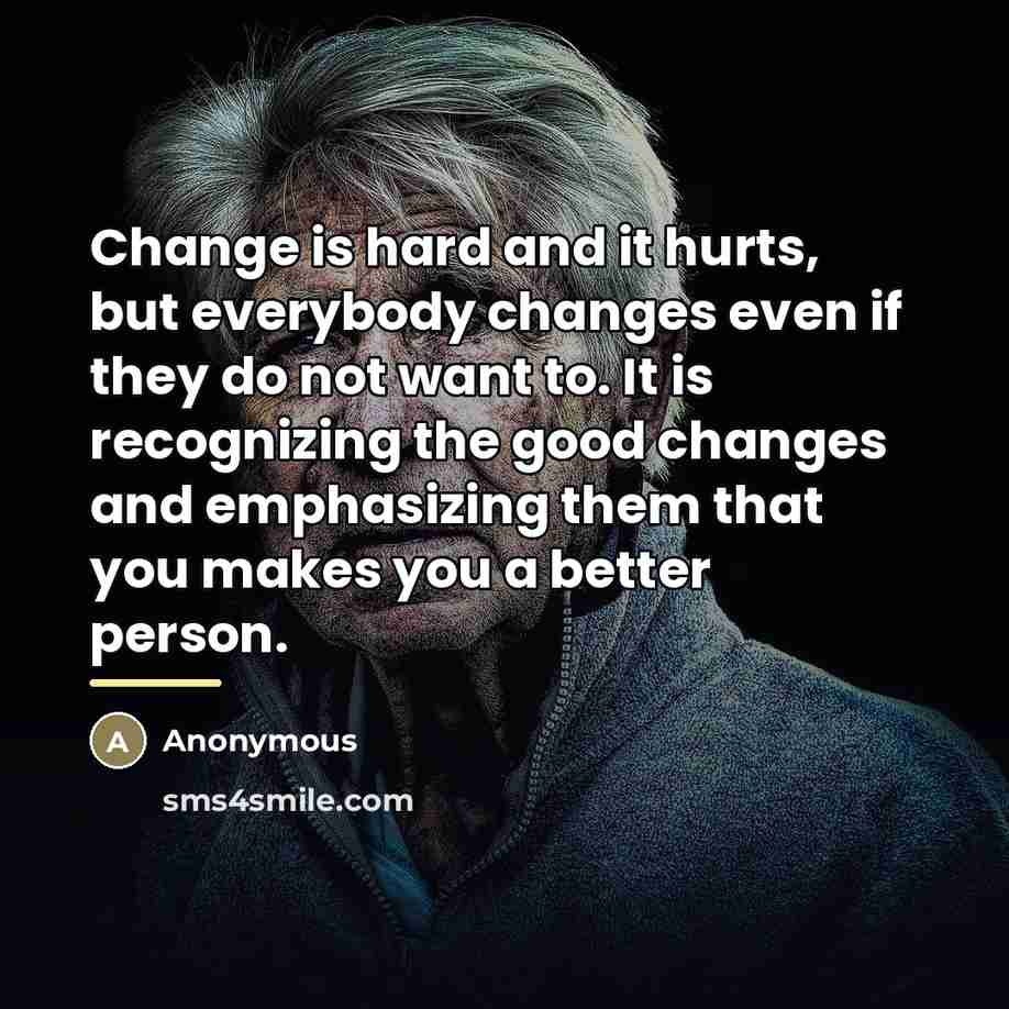 “Change is hard and it hurts, but everybody changes even…” quote by Anonymous