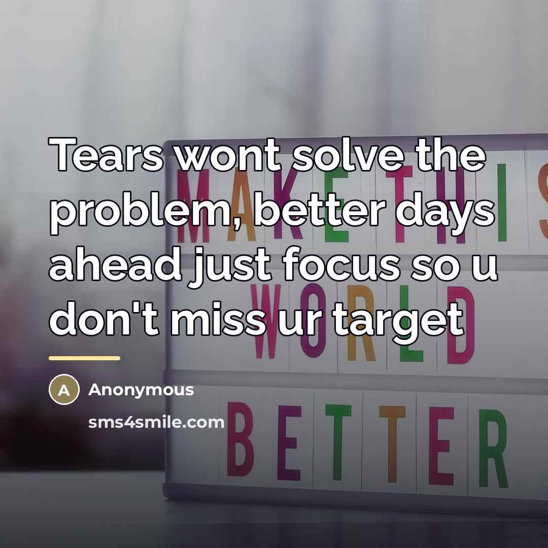“Tears wont solve the problem, better days ahead just focus…” quote by Anonymous