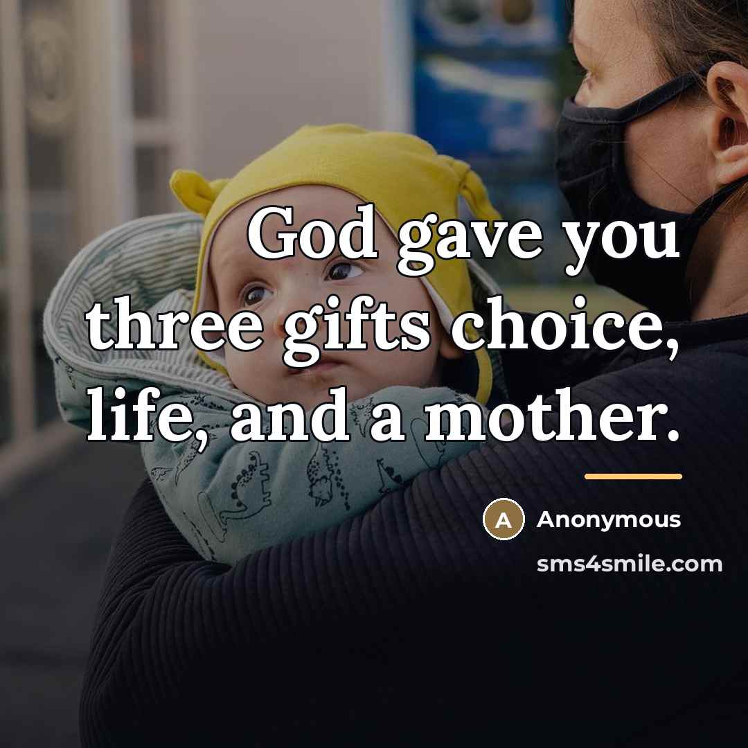“God gave you three gifts choice, life, and a mother.…” quote by Anonymous