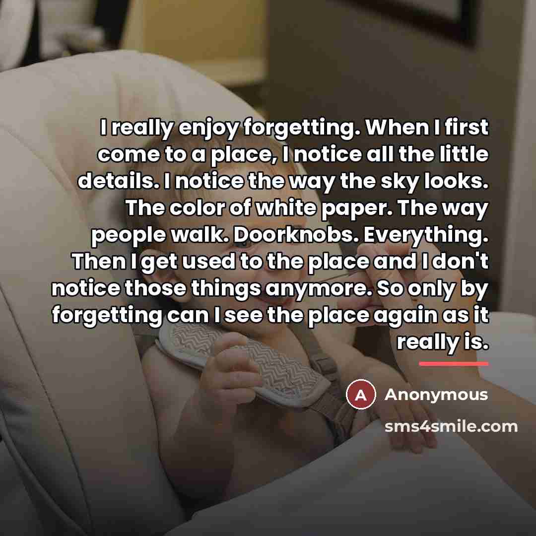 “I really enjoy forgetting. When I first come to a…” quote by Anonymous