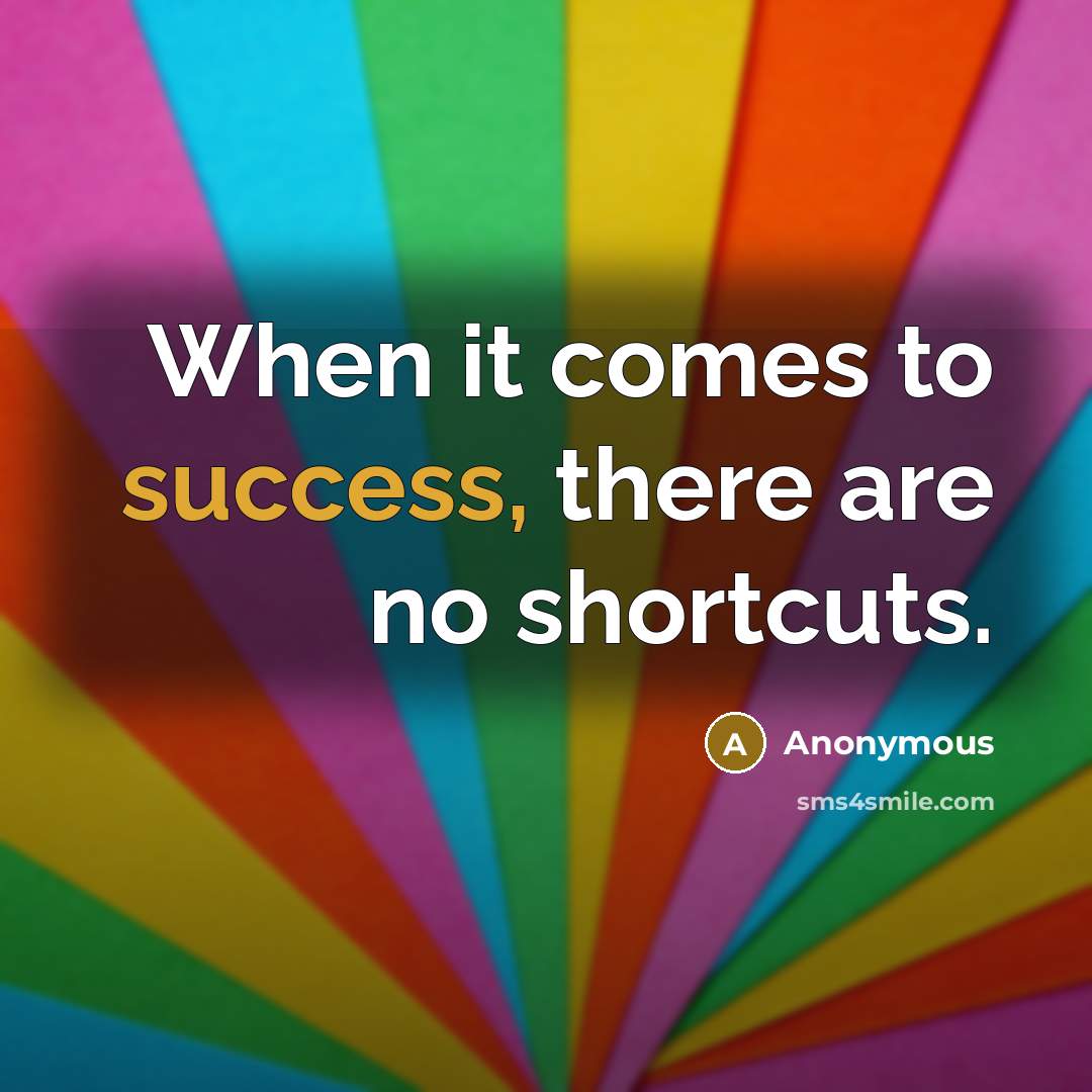 “When it comes to success, there are no shortcuts.” quote by Anonymous