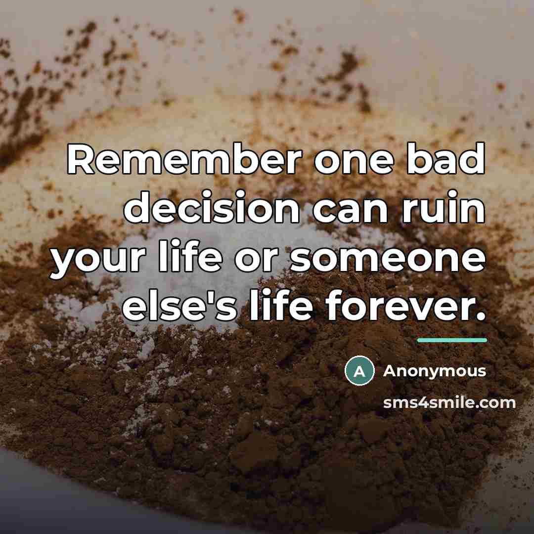 “Remember one bad decision can ruin your life or someone…” quote by Anonymous