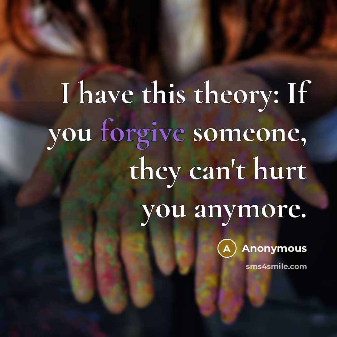 “I have this theory: If you forgive someone, they can't…” quote by Anonymous