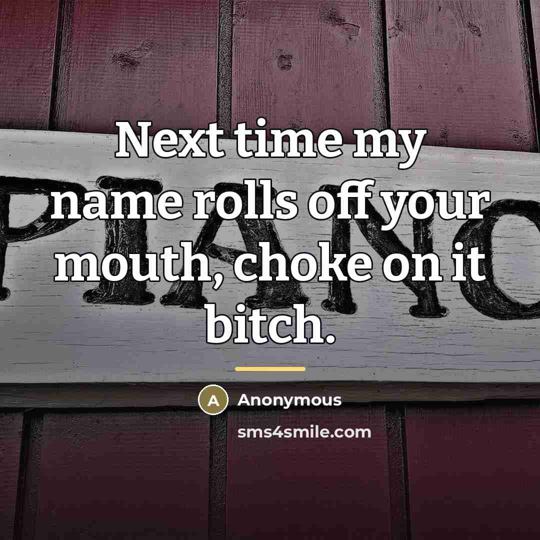 “Next time my name rolls off your mouth, choke on…” quote by Anonymous