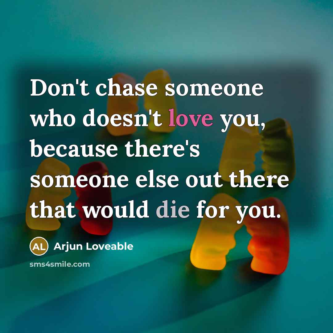 “Don't chase someone who doesn't love you, because there's someone else out there that would die for you.” quote by Arjun Loveable