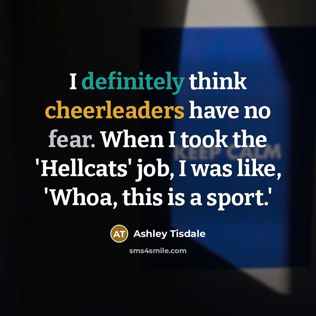 “I definitely think cheerleaders have no fear. When I took the 'Hellcats' job, I was like, 'Whoa, this is a sport.'” quote by Ashley Tisdale