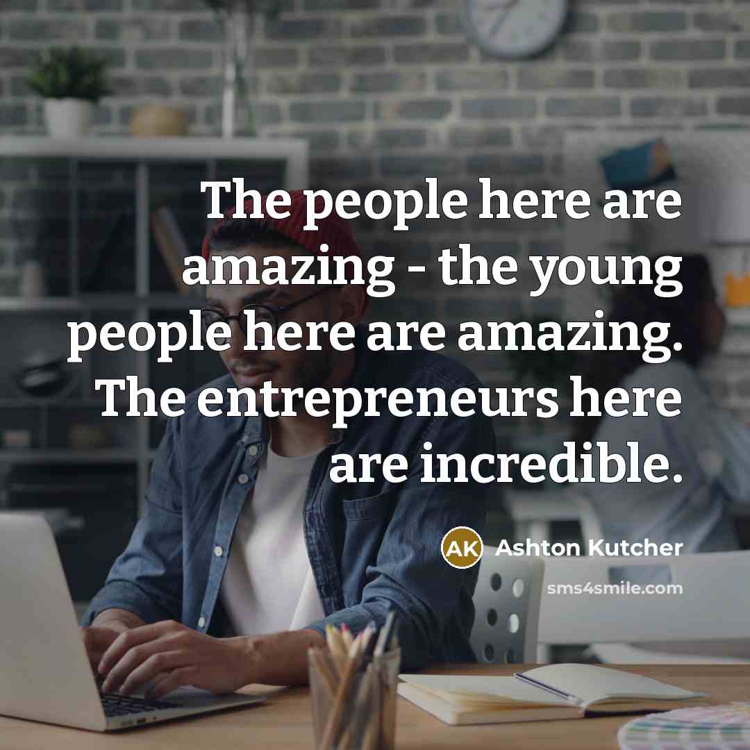 “The people here are amazing - the young people here…” quote by Ashton Kutcher