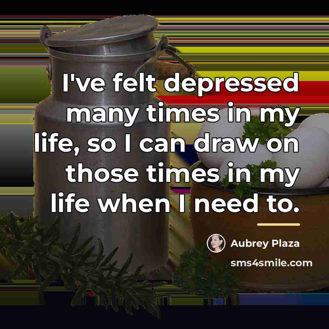 “I've felt depressed many times in my life, so I…” quote by Aubrey Plaza