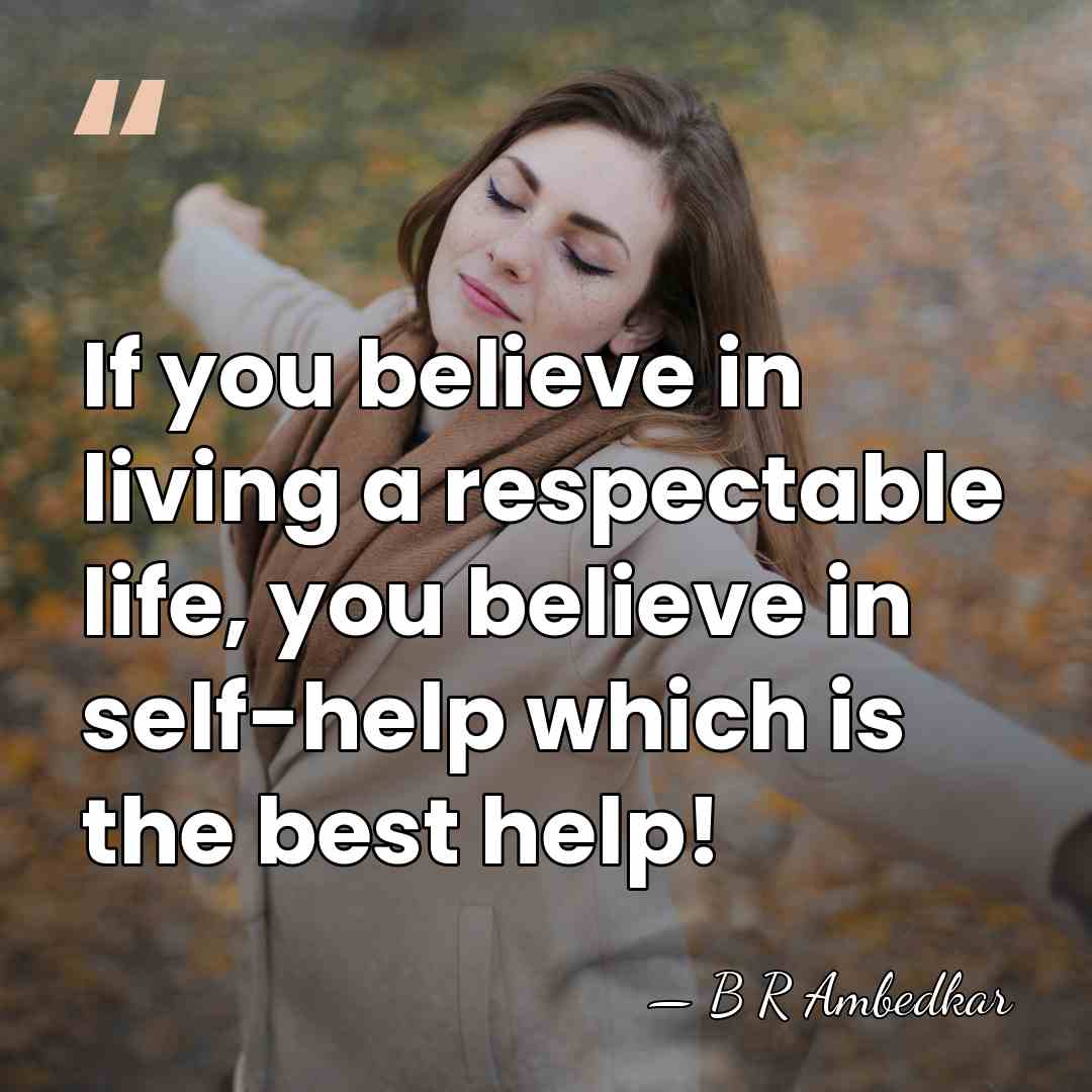 If you believe in living a respectable life, you believe in self-help&hellip; - B R Ambedkar