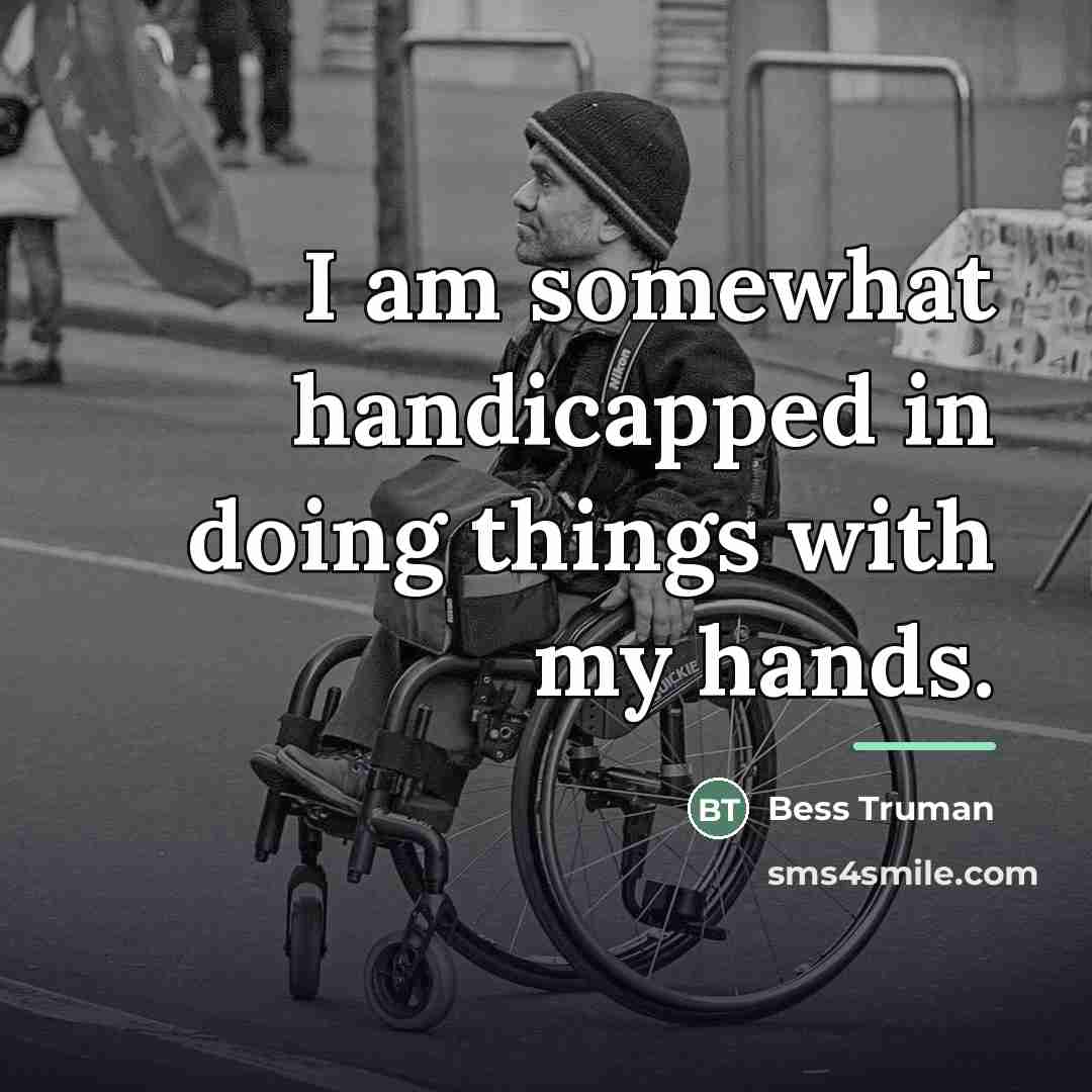 “I am somewhat handicapped in doing things with my hands.…” quote by Bess Truman