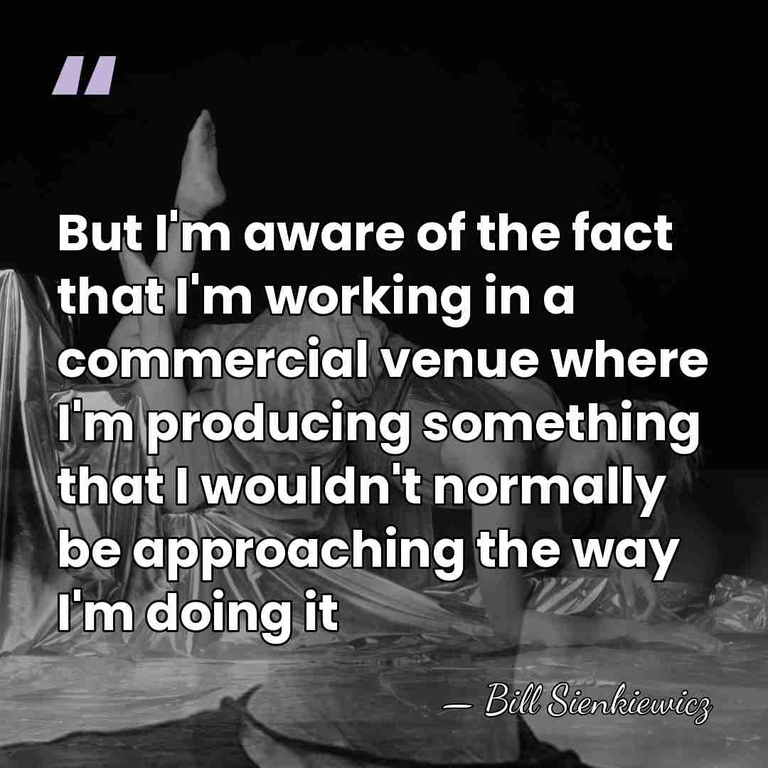 But I'm aware of the fact that I'm working in a commercial&hellip; - Bill Sienkiewicz