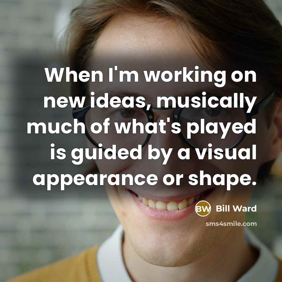 “When I'm working on new ideas, musically much of what's…” quote by Bill Ward