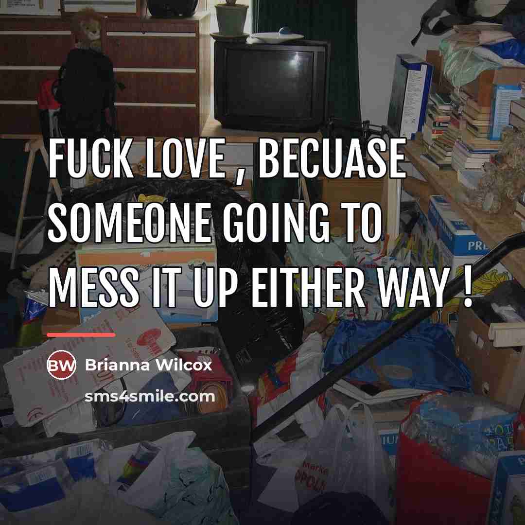 “Fuck love , becuase someone going to mess it up…” quote by Brianna Wilcox
