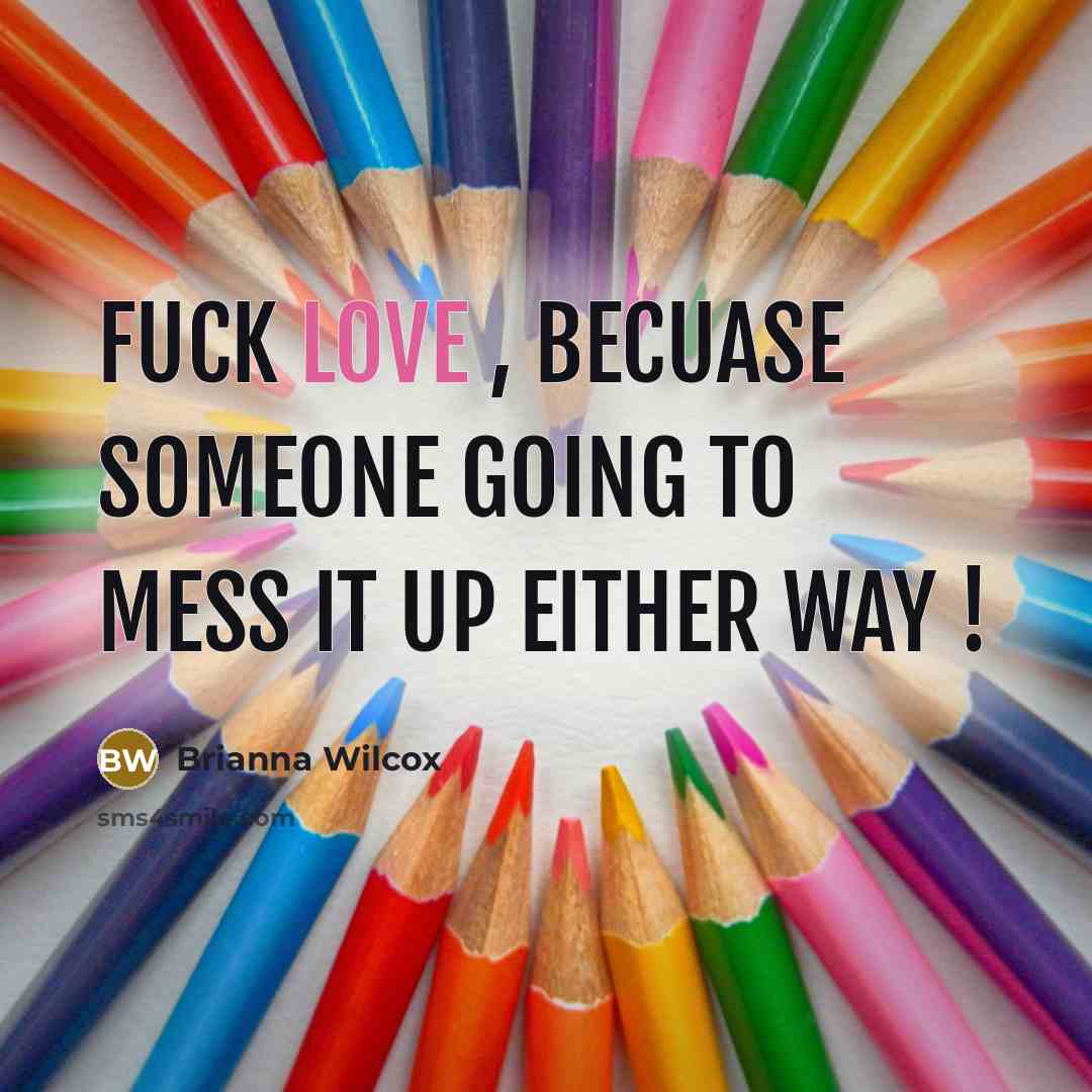 “Fuck love , becuase someone going to mess it up either way !” quote by Brianna Wilcox