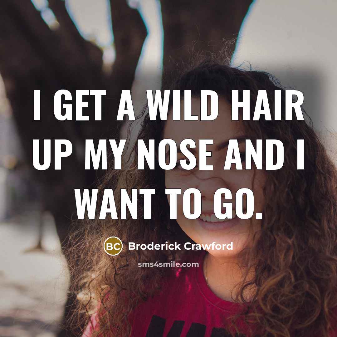 “I get a wild hair up my nose and I…” quote by Broderick Crawford