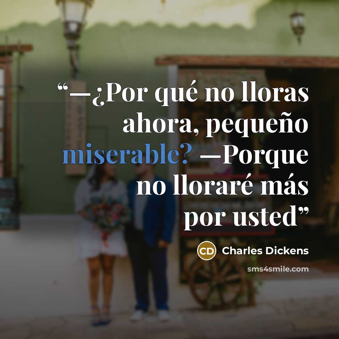 “—¿Por qué no lloras ahora, pequeño miserable? —Porque no lloraré más por usted” quote by Charles Dickens