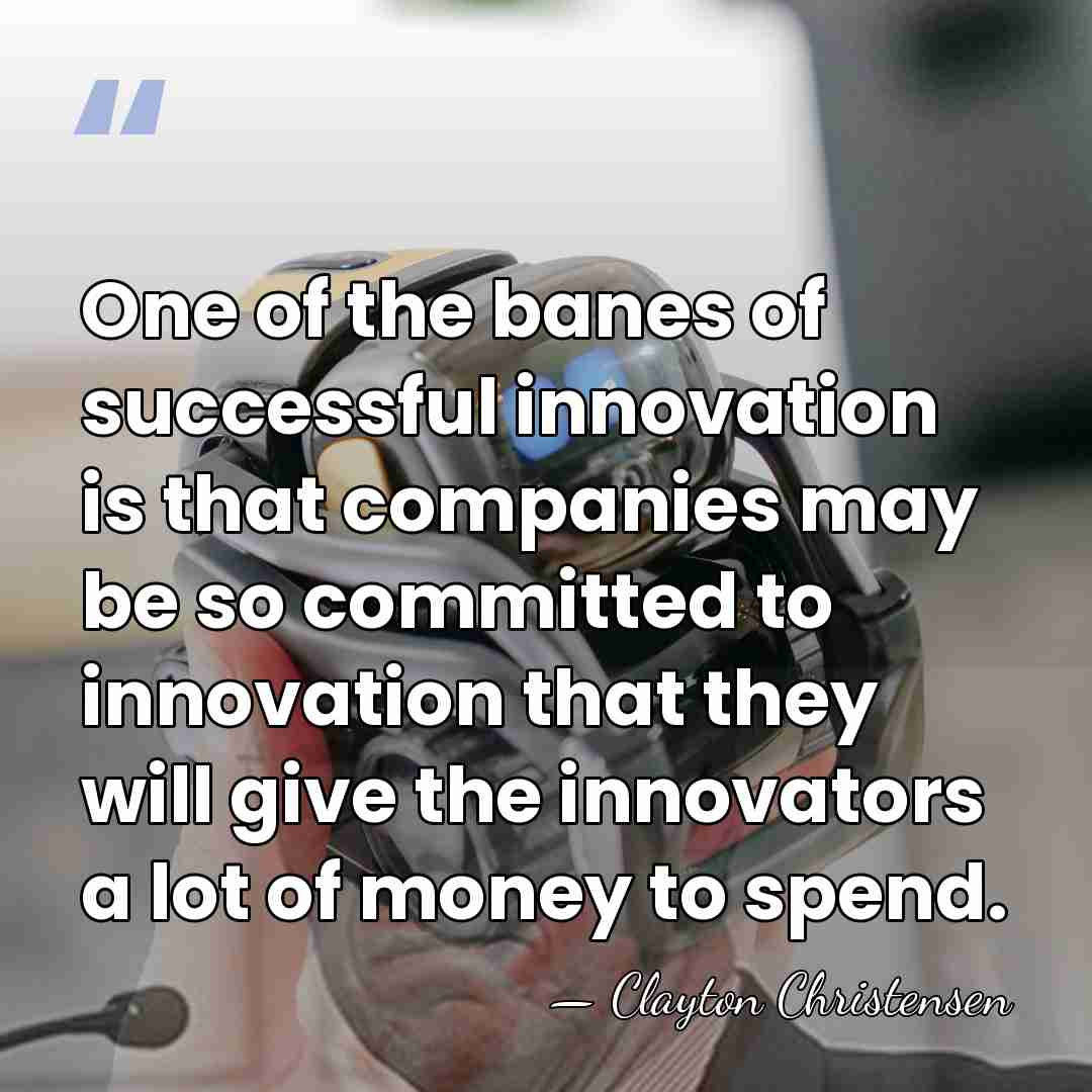 One of the banes of successful innovation is that companies may be&hellip; - Clayton Christensen