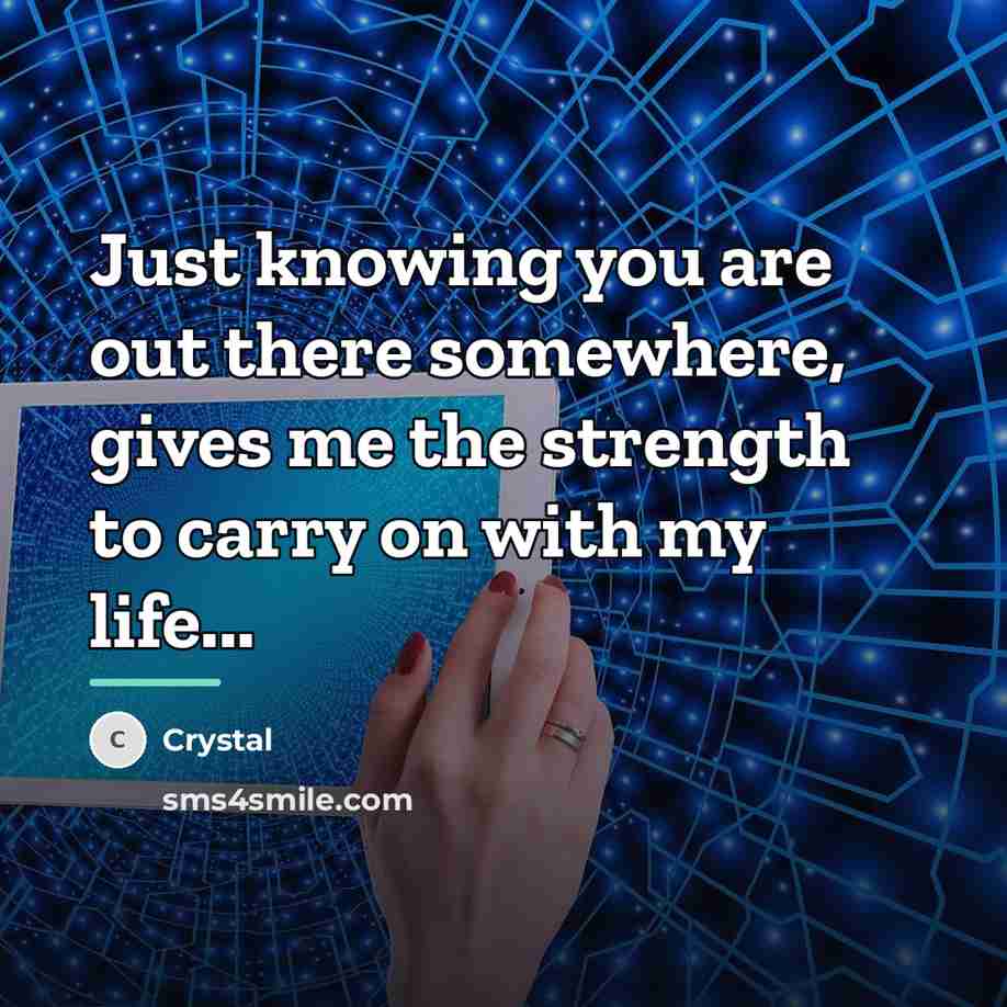 “Just knowing you are out there somewhere, gives me the…” quote by Crystal