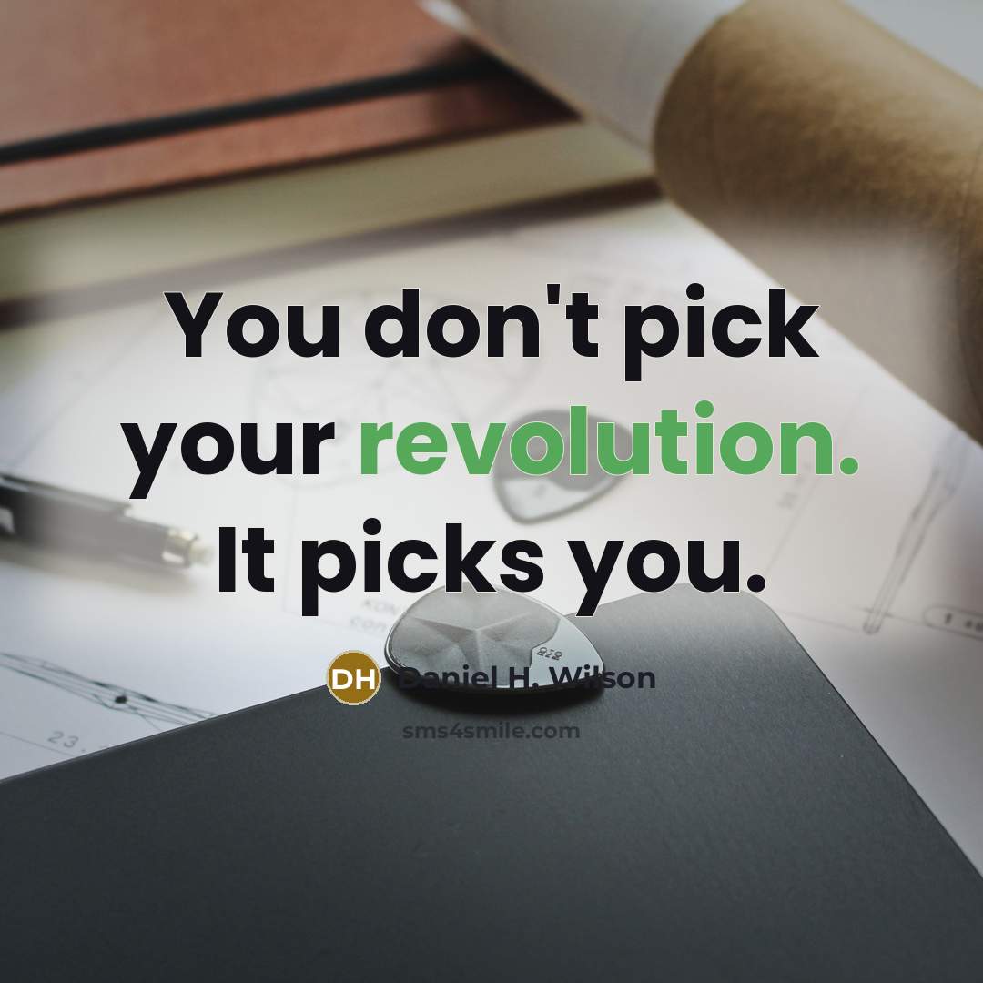 “You don't pick your revolution. It picks you.” quote by Daniel H. Wilson