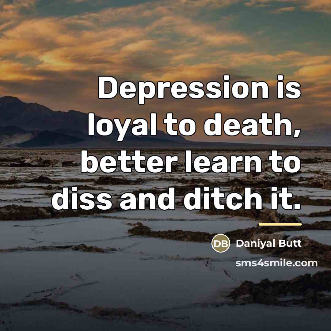 “Depression is loyal to death, better learn to diss and…” quote by Daniyal Butt