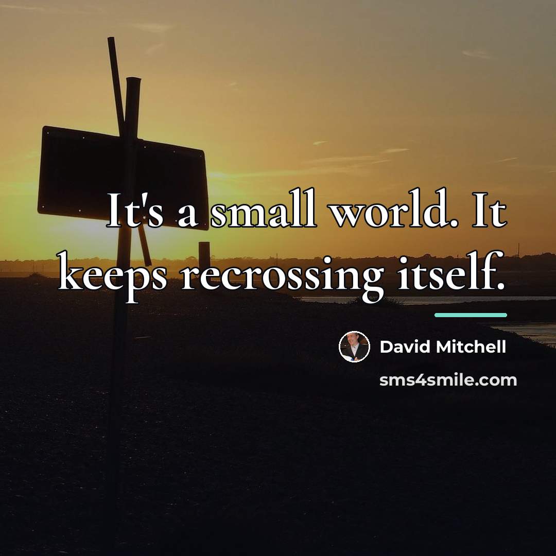 “It's a small world. It keeps recrossing itself.…” quote by David Mitchell