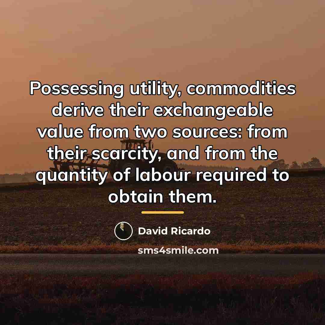 “Possessing utility, commodities derive their exchangeable value from two sources:…” quote by David Ricardo