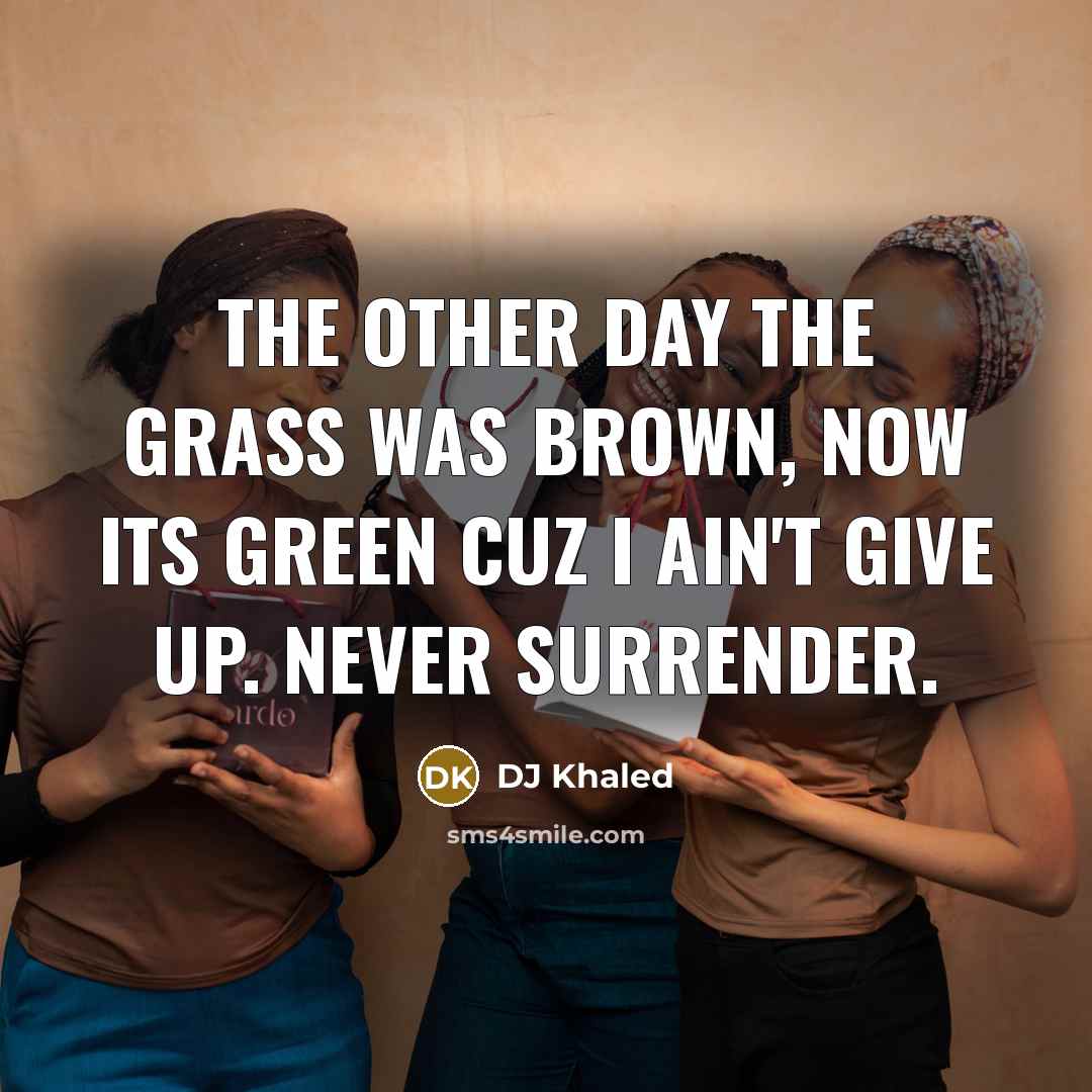 “The other day the grass was brown, now its green…” quote by DJ Khaled