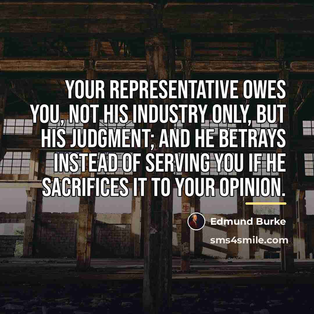 “Your representative owes you, not his industry only, but his…” quote by Edmund Burke