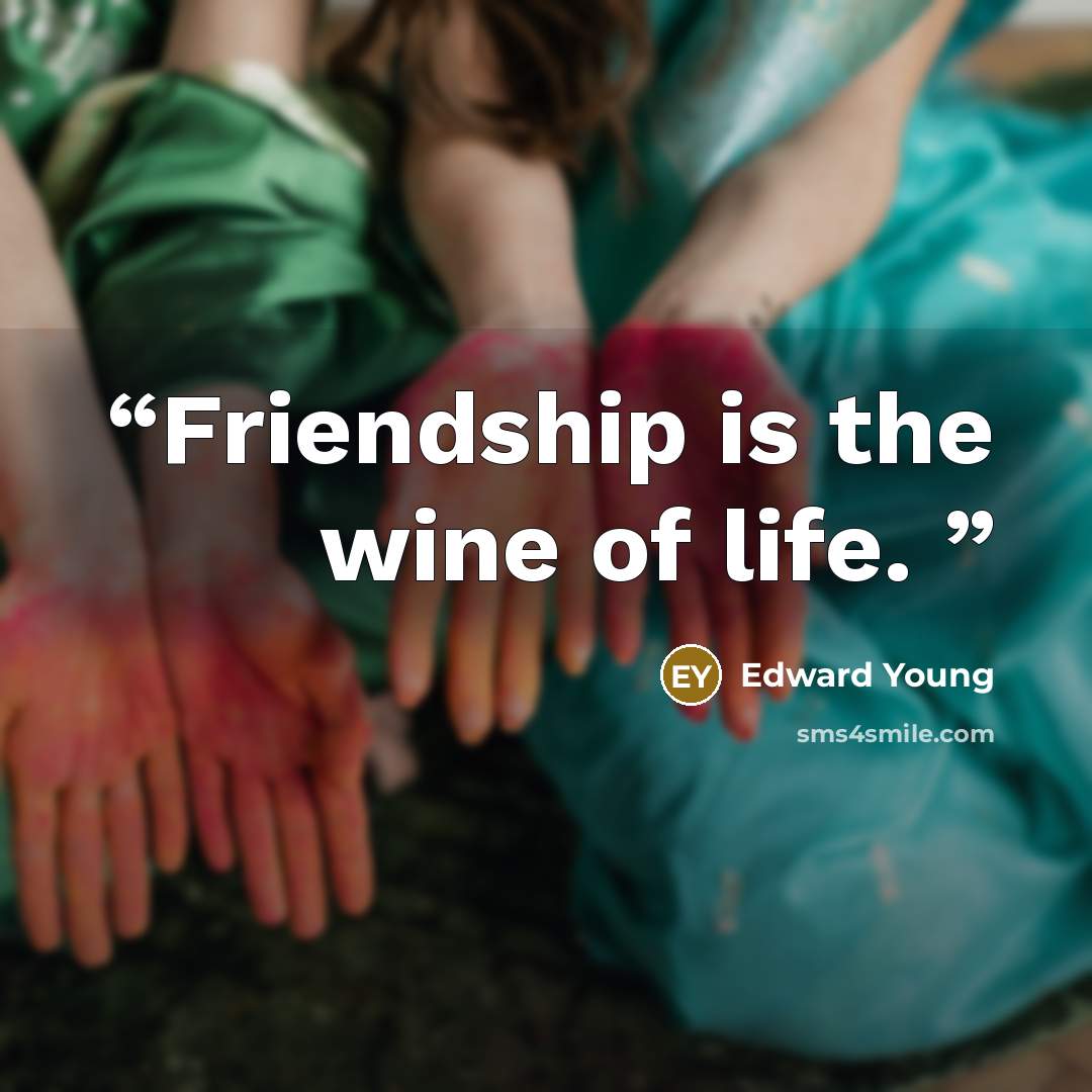 “Friendship is the wine of life.” quote by Edward Young
