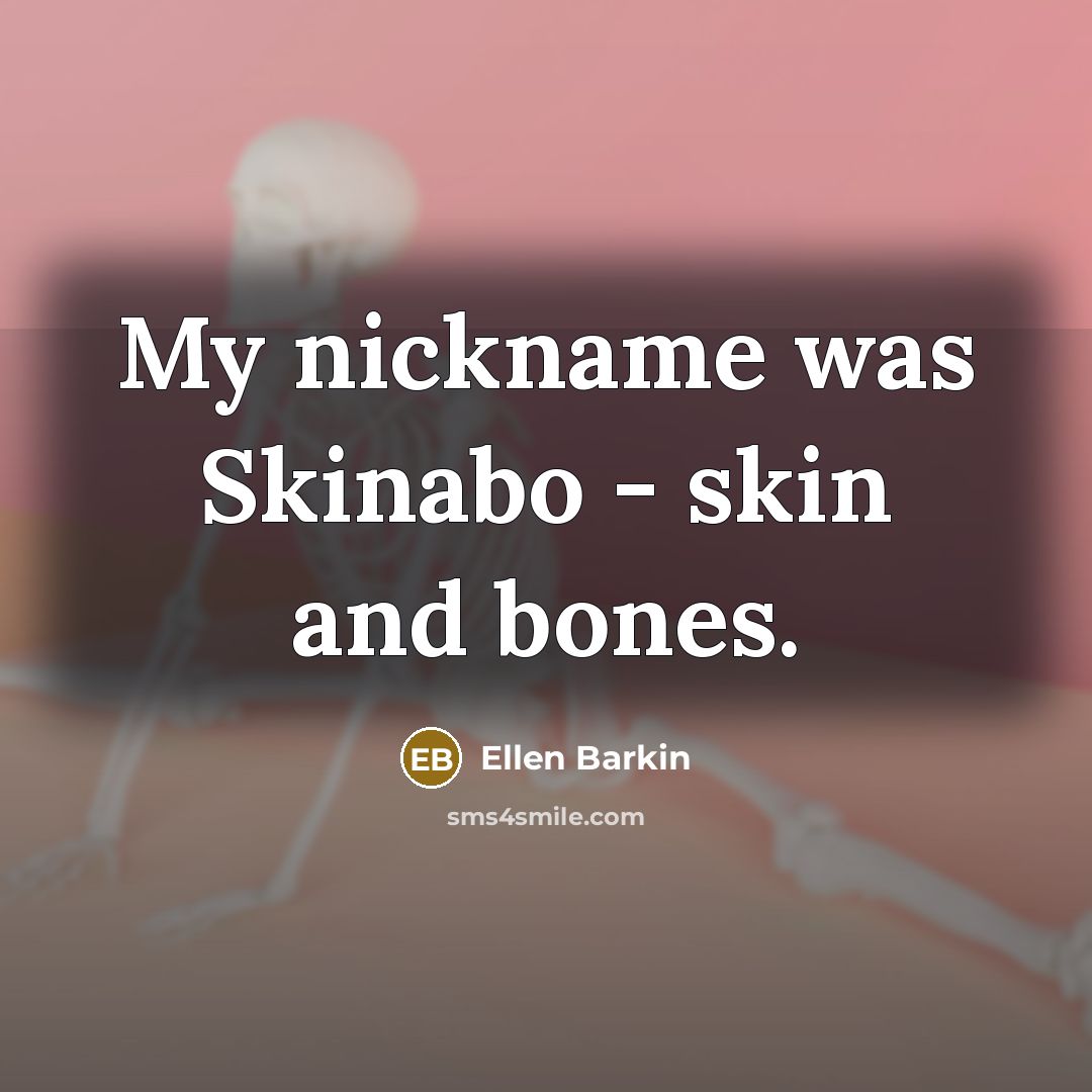 “My nickname was Skinabo - skin and bones.…” quote by Ellen Barkin