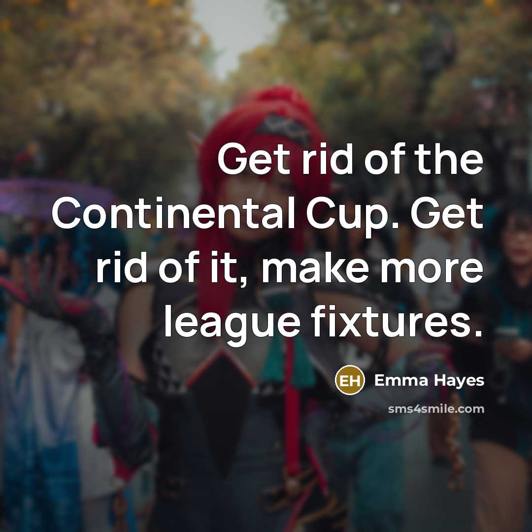 “Get rid of the Continental Cup. Get rid of it,…” quote by Emma Hayes