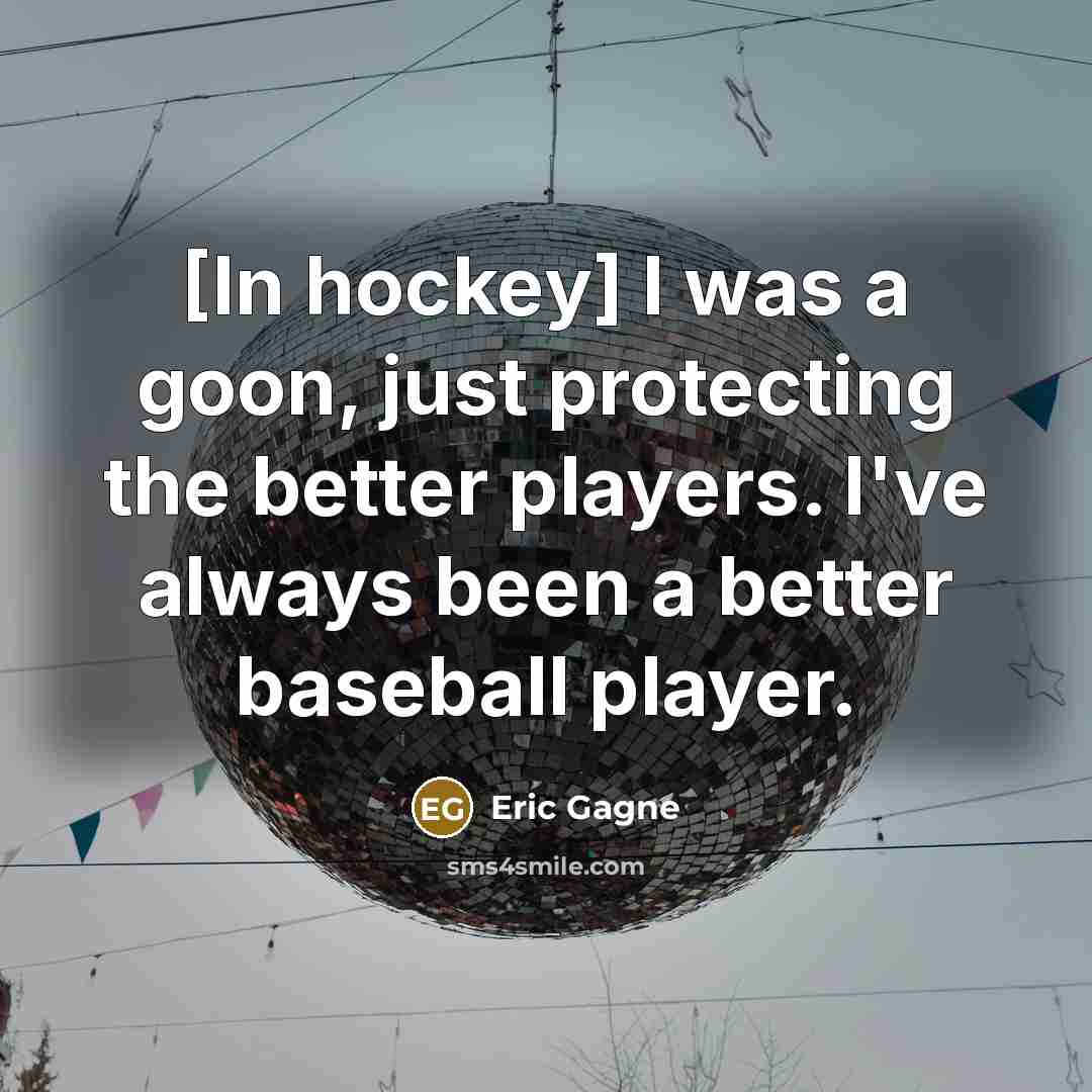 “[In hockey] I was a goon, just protecting the better…” quote by Eric Gagne