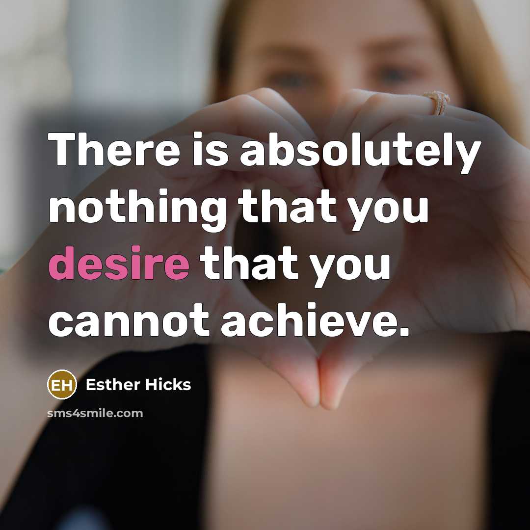 “There is absolutely nothing that you desire that you cannot…” quote by Esther Hicks