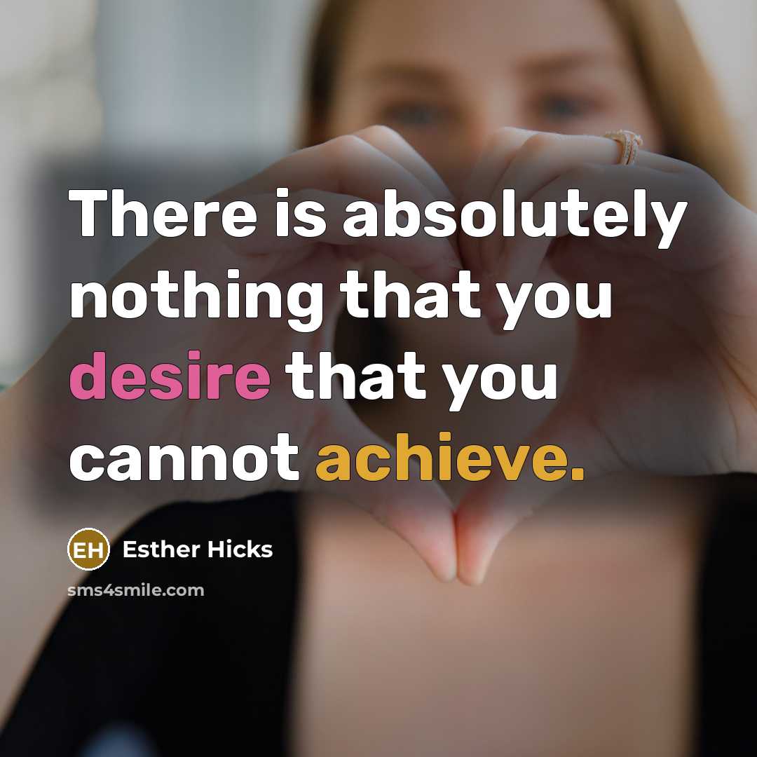 “There is absolutely nothing that you desire that you cannot achieve.” quote by Esther Hicks