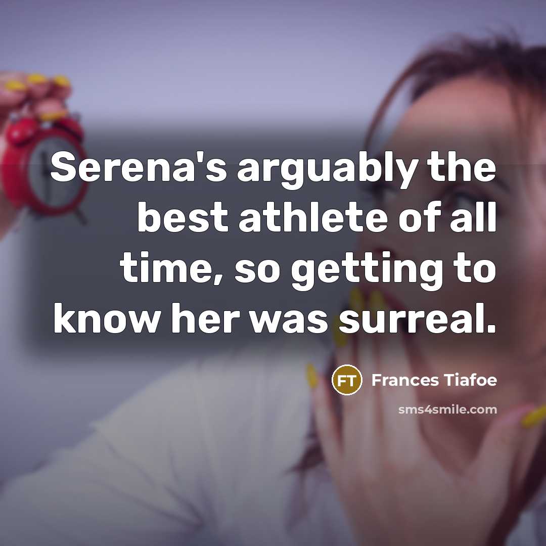 “Serena's arguably the best athlete of all time, so getting to know her was surreal.” quote by Frances Tiafoe