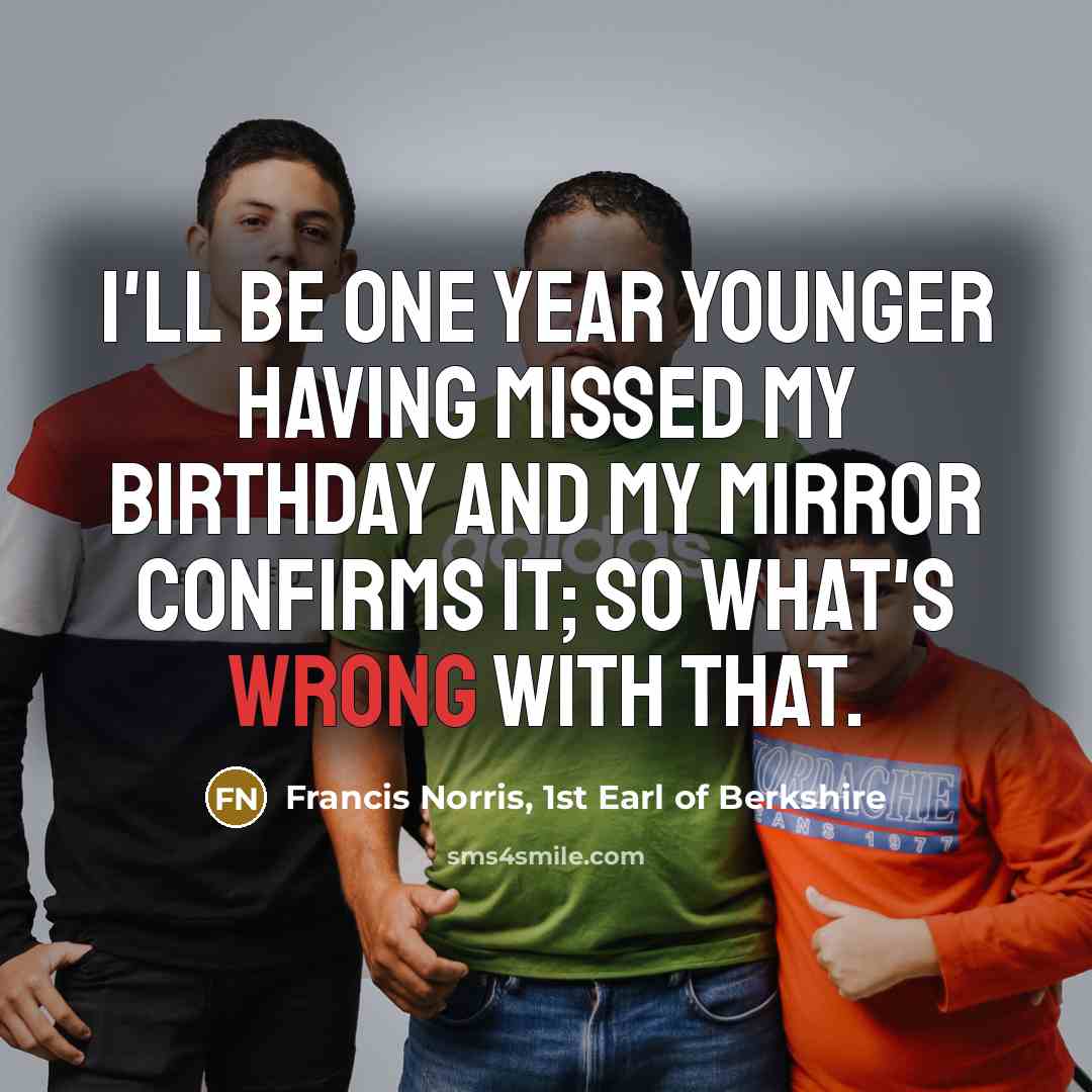 “I'll be one year younger having missed my birthday and…” quote by Francis Norris, 1st Earl of Berkshire
