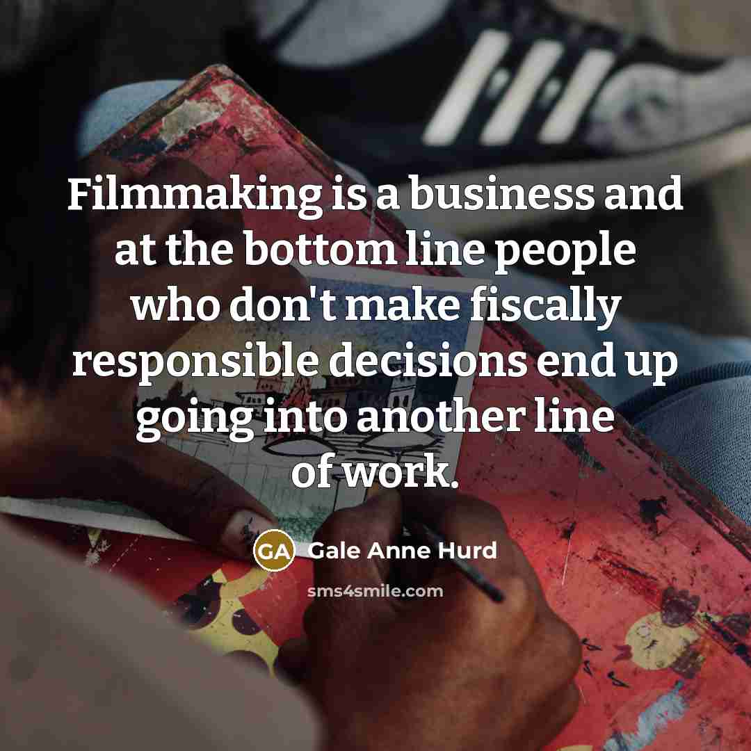 “Filmmaking is a business and at the bottom line people…” quote by Gale Anne Hurd