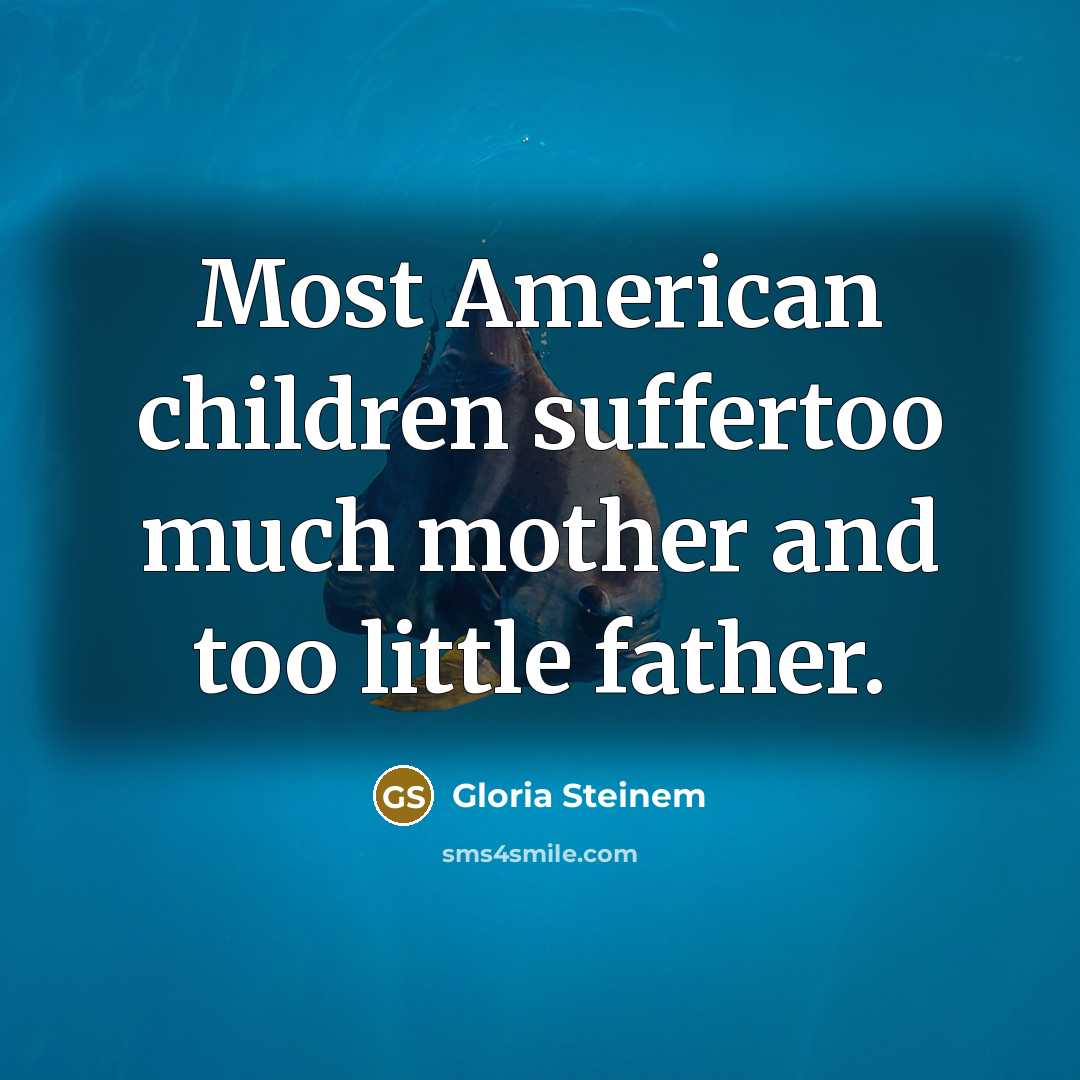 “Most American children suffertoo much mother and too little father.…” quote by Gloria Steinem