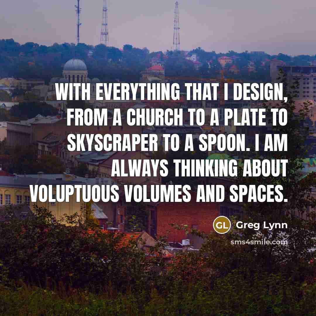 “With everything that I design, from a church to a…” quote by Greg Lynn