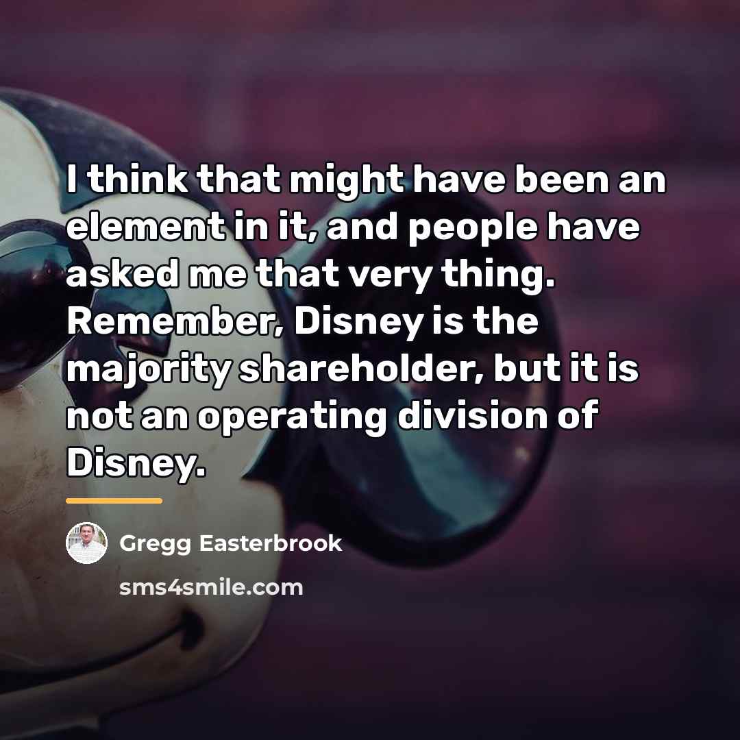 “I think that might have been an element in it,…” quote by Gregg Easterbrook