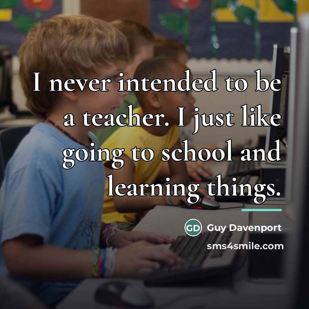 “I never intended to be a teacher. I just like…” quote by Guy Davenport