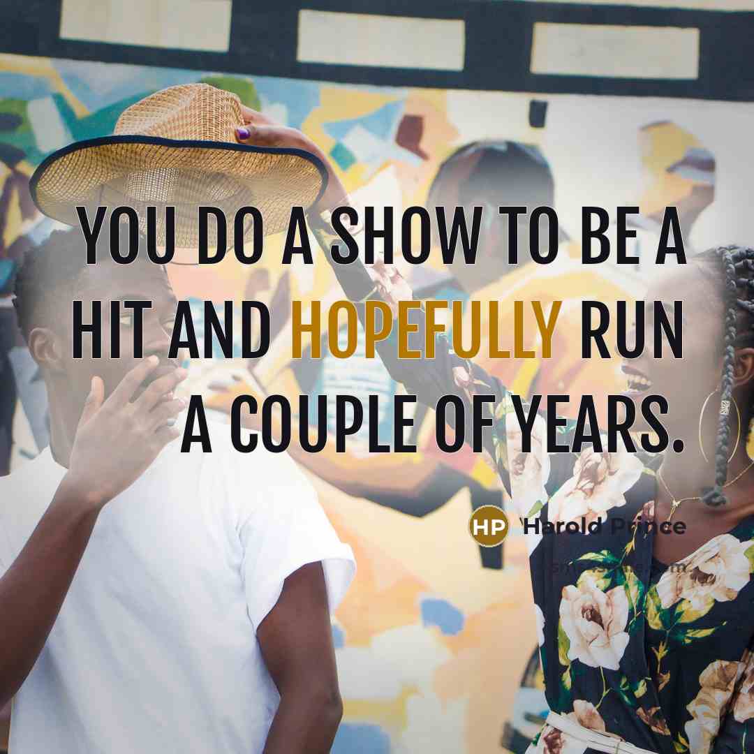 “You do a show to be a hit and hopefully…” quote by Harold Prince