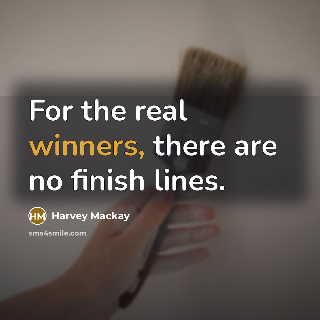 “For the real winners, there are no finish lines.” quote by Harvey Mackay