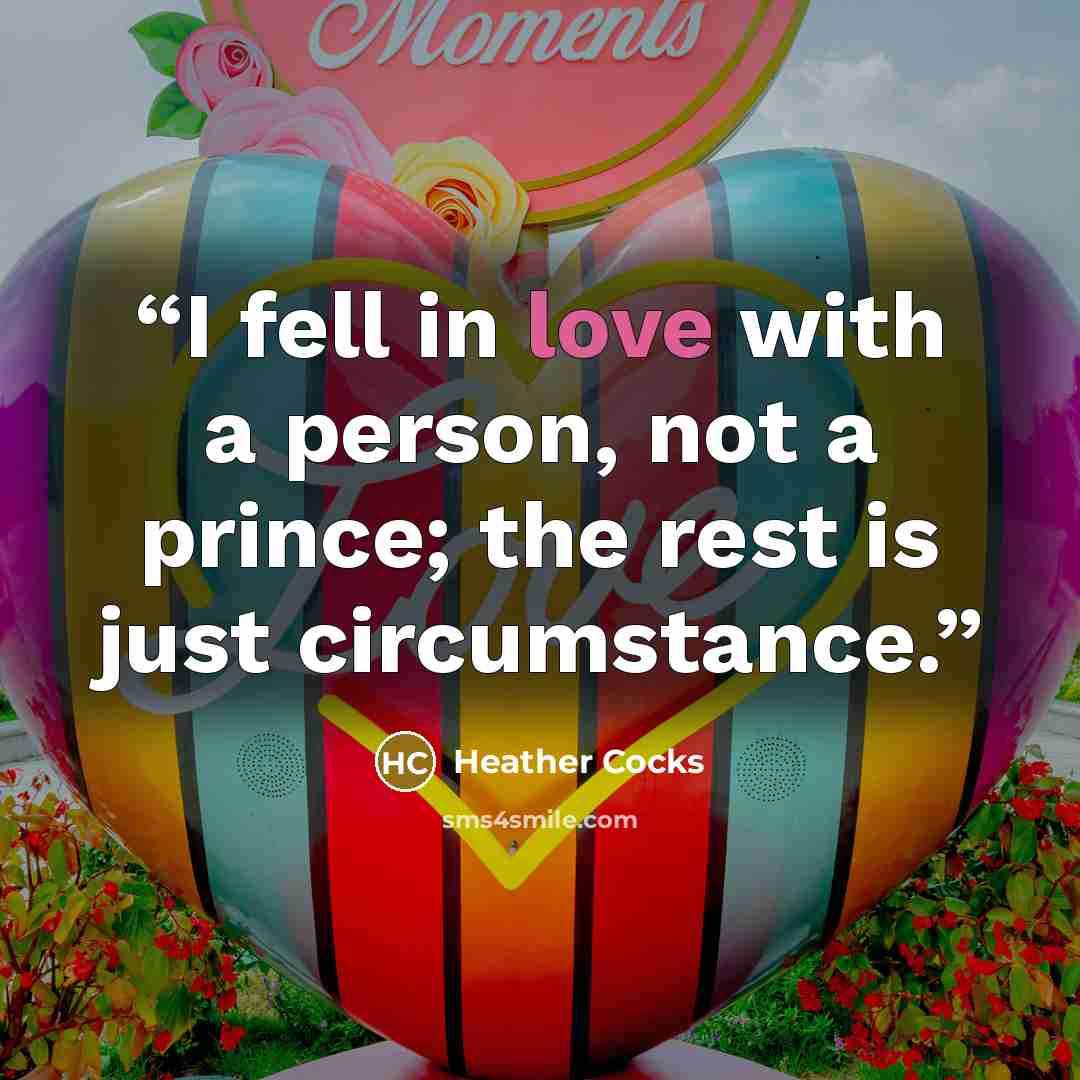“I fell in love with a person, not a prince; the rest is just circumstance.” quote by Heather Cocks