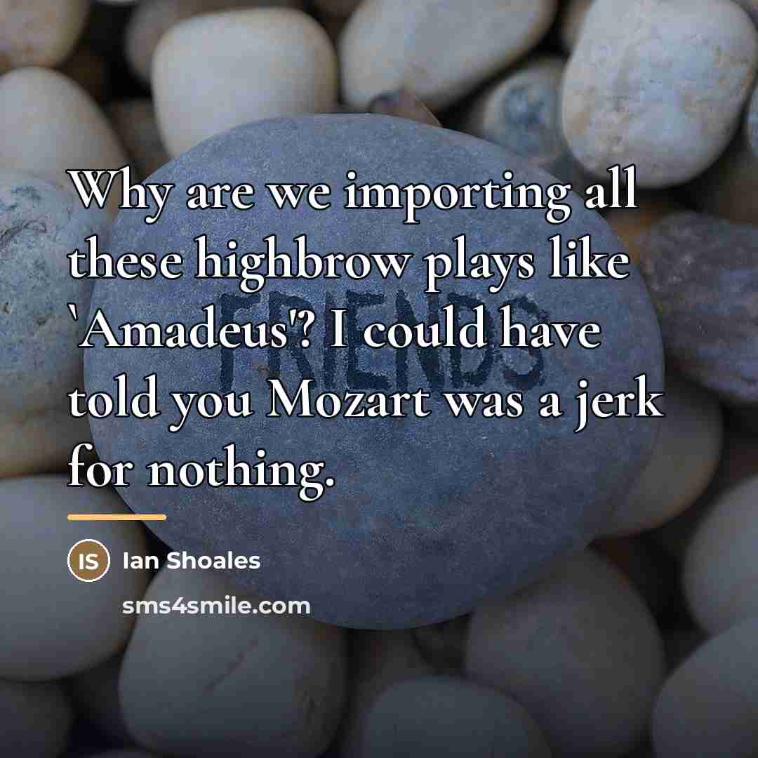 “Why are we importing all these highbrow plays like `Amadeus'?…” quote by Ian Shoales