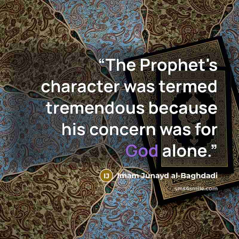 “The Prophet's character was termed tremendous because his concern was for God alone.” quote by Imam Junayd al-Baghdadi
