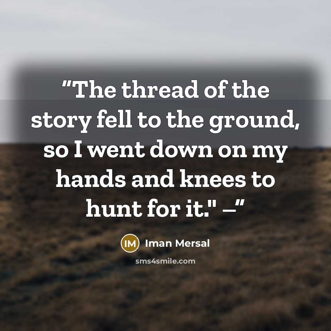 “The thread of the story fell to the ground, so I went down on my hands and knees to hunt for it." –” quote by Iman Mersal