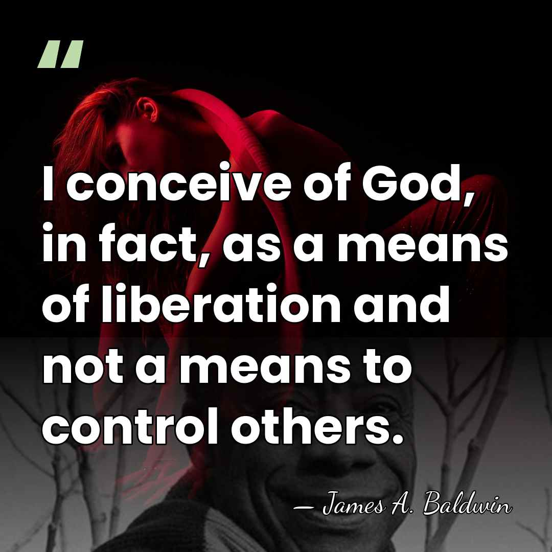 I conceive of God, in fact, as a means of liberation and&hellip; - James A. Baldwin